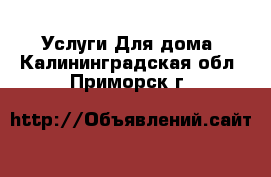 Услуги Для дома. Калининградская обл.,Приморск г.